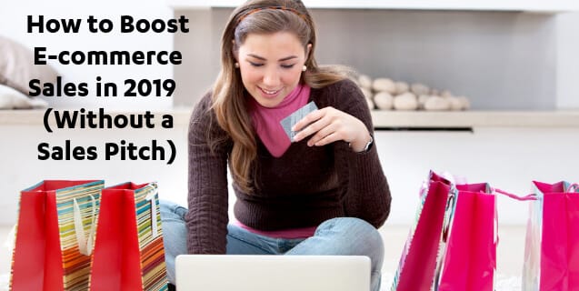 How to Boost E-commerce Sales in 2019 (Without a Sales Pitch)
